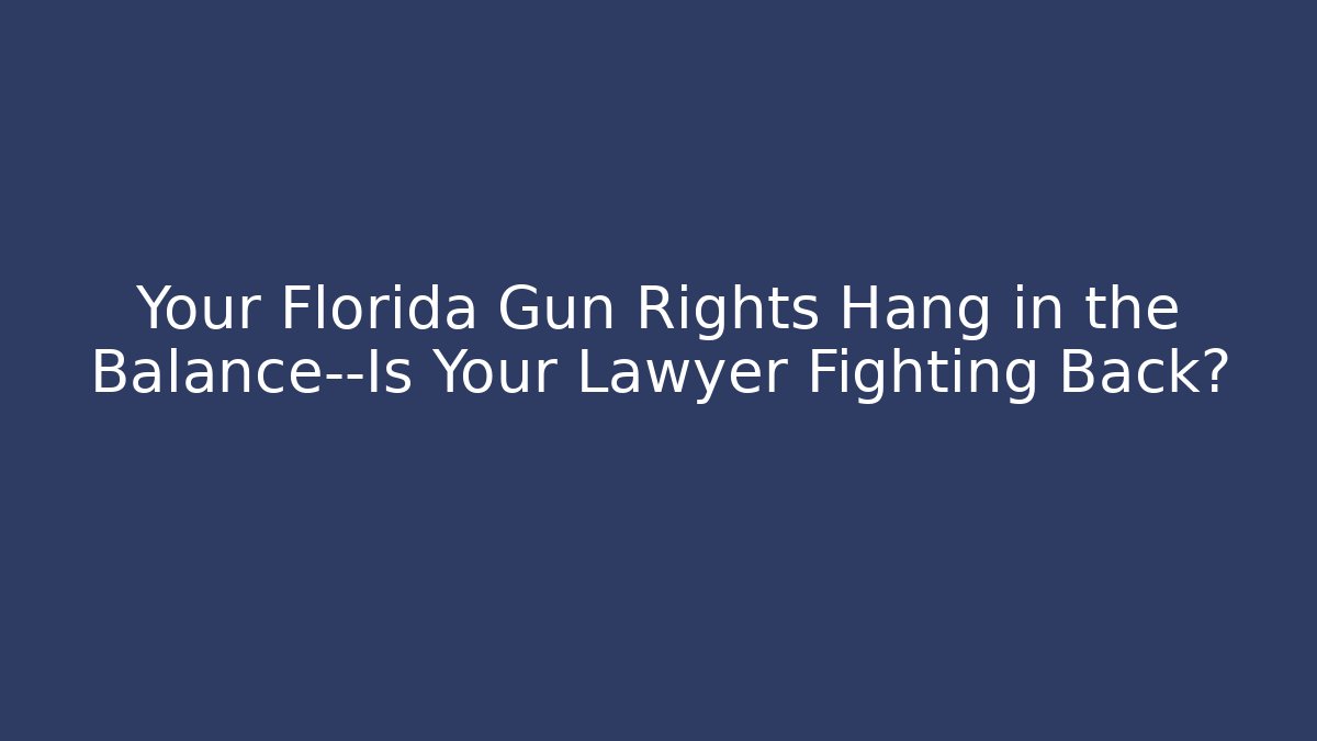Your Florida Gun Rights Hang in the Balance—Is Your Lawyer Fighting Back?