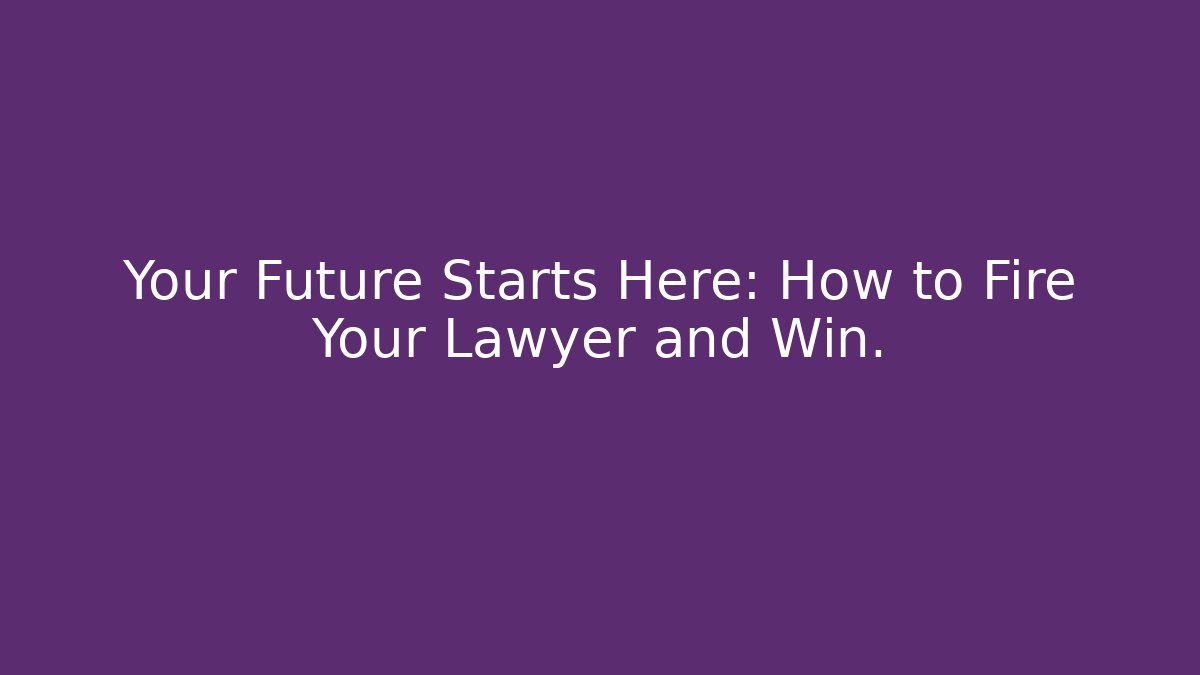 Your Future Starts Here: How to Fire Your Lawyer and Win.