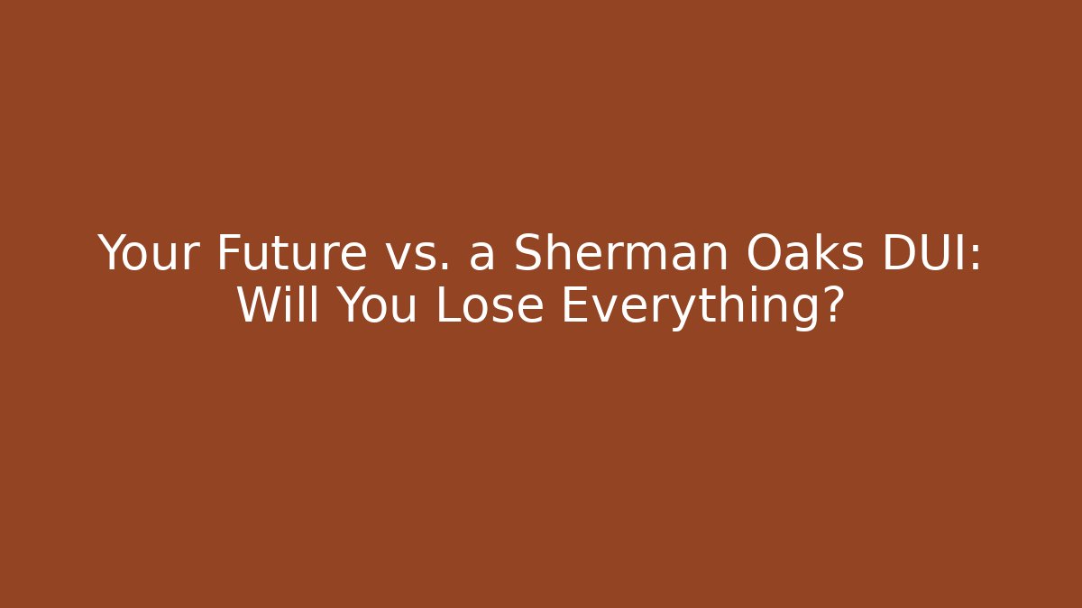 Your Future vs. a Sherman Oaks DUI: Will You Lose Everything? - WealthxGroup