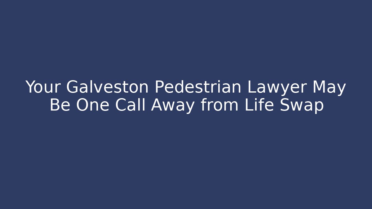 Your Galveston Pedestrian Lawyer May Be One Call Away from Life Swap