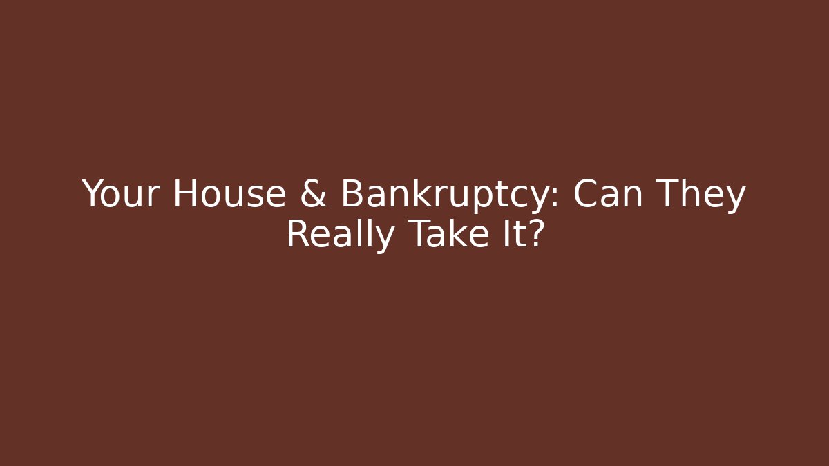 Your House & Bankruptcy: Can They Really Take It?