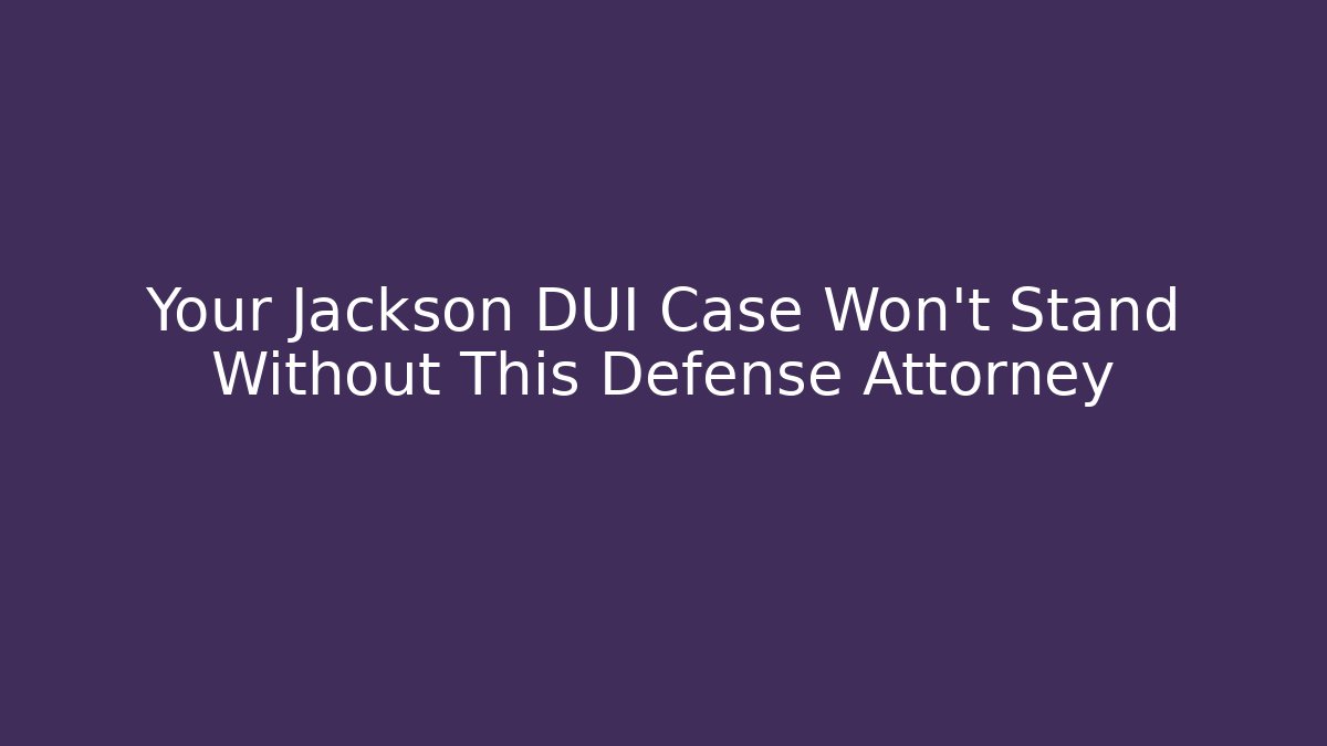 Your Jackson DUI Case Won’t Stand Without This Defense Attorney - WealthxGroup