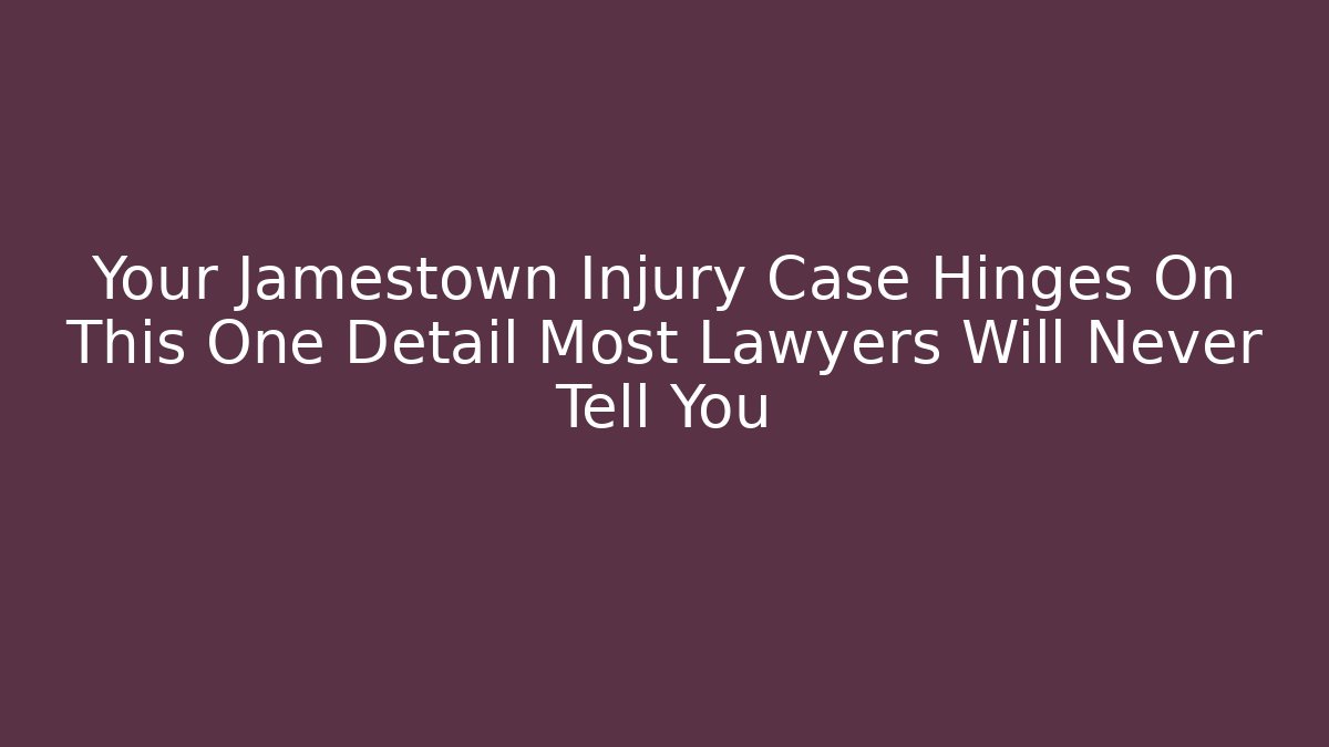 Your Jamestown Injury Case Hinges On This One Detail Most Lawyers Will Never Tell You