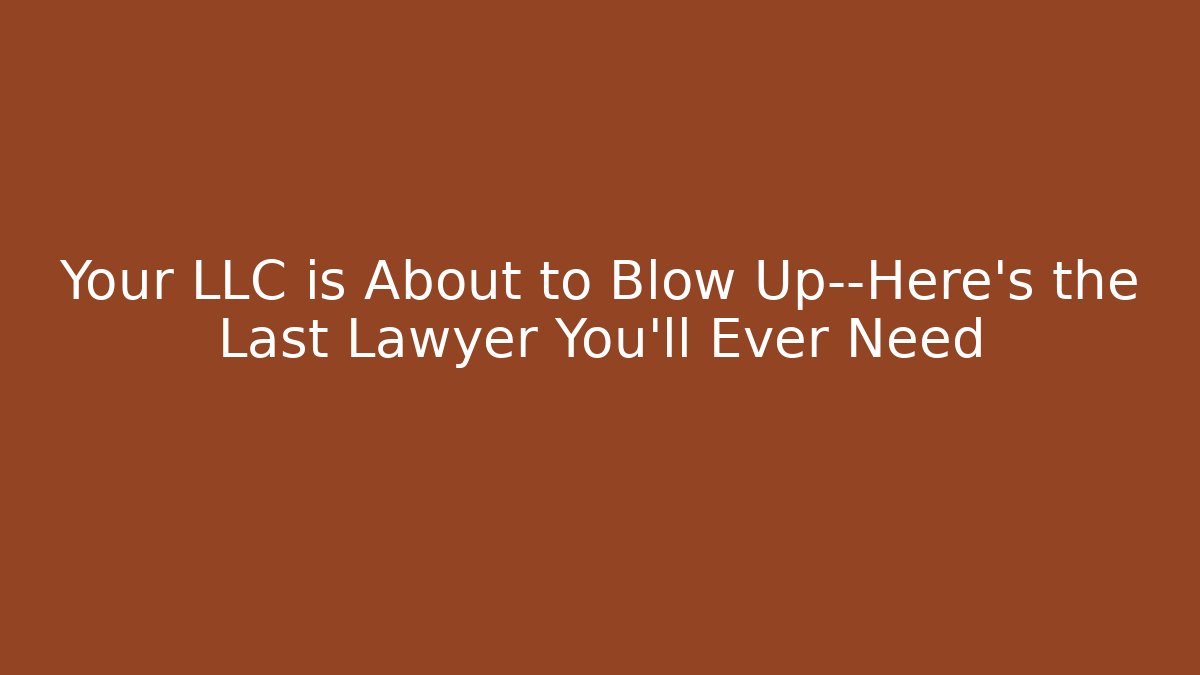 Your LLC is About to Blow Up—Here's the Last Lawyer You'll Ever Need