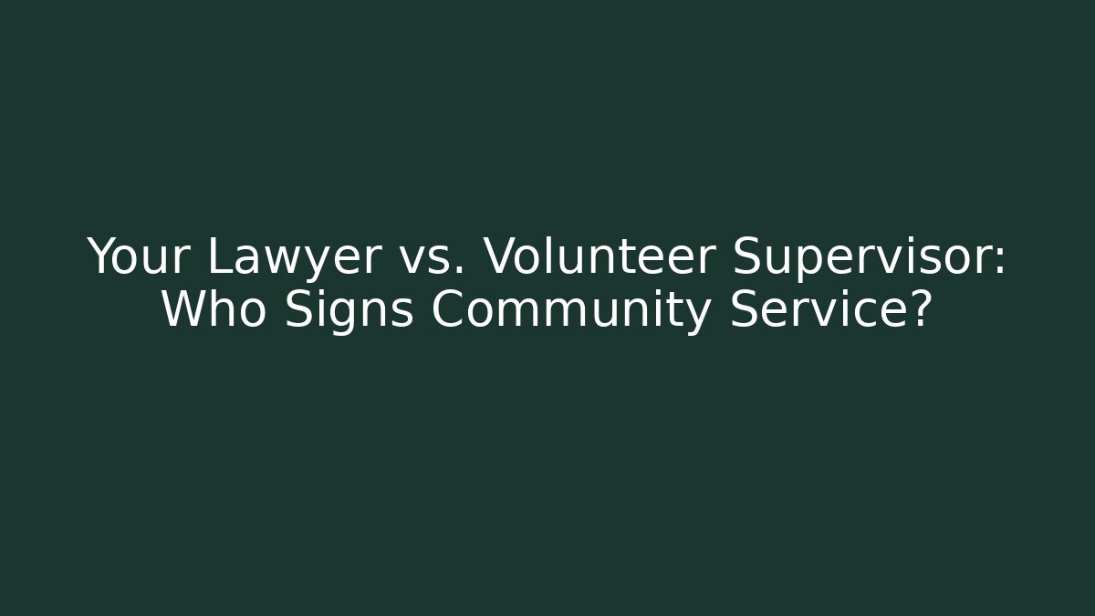 Your Lawyer vs. Volunteer Supervisor: Who Signs Community Service?
