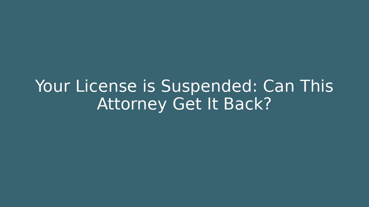 Your License is Suspended: Can This Attorney Get It Back?
