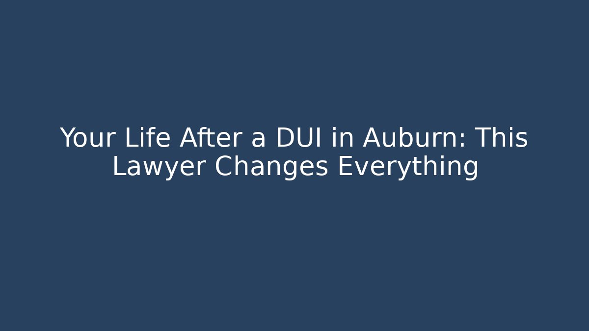 Your Life After a DUI in Auburn: This Lawyer Changes Everything - WealthxGroup
