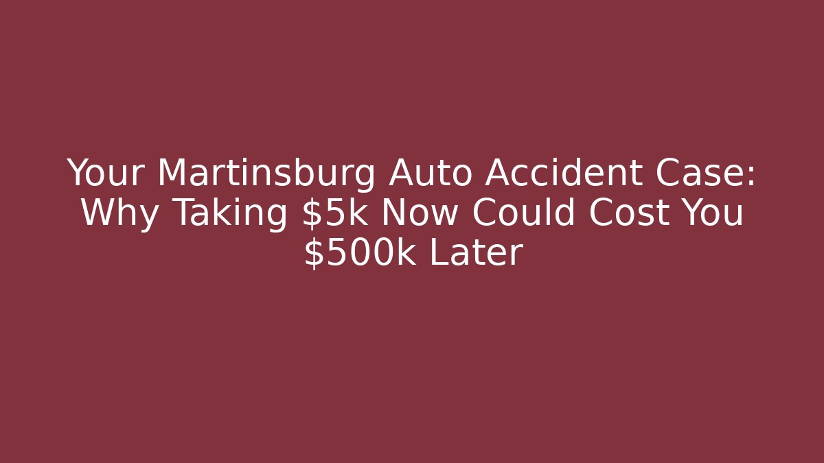 Your Martinsburg Auto Accident Case: Why Taking $5k Now Could Cost You $500k Later - WealthxGroup