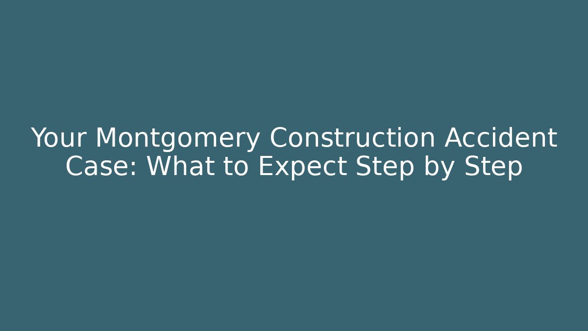 Your Montgomery Construction Accident Case: What to Expect Step by Step - WealthxGroup