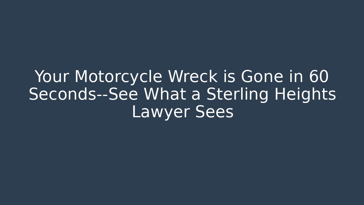 Your Motorcycle Wreck is Gone in 60 Seconds—See What a Sterling Heights Lawyer Sees