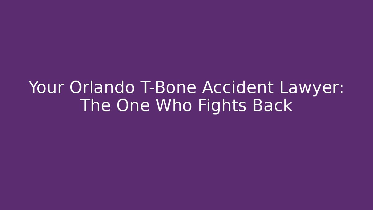 Your Orlando T-Bone Accident Lawyer: The One Who Fights Back