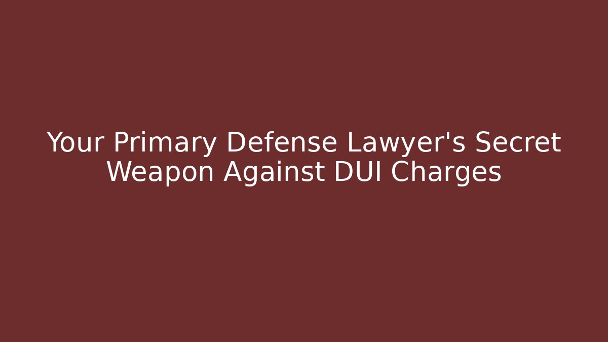 Your Primary Defense Lawyer’s Secret Weapon Against DUI Charges