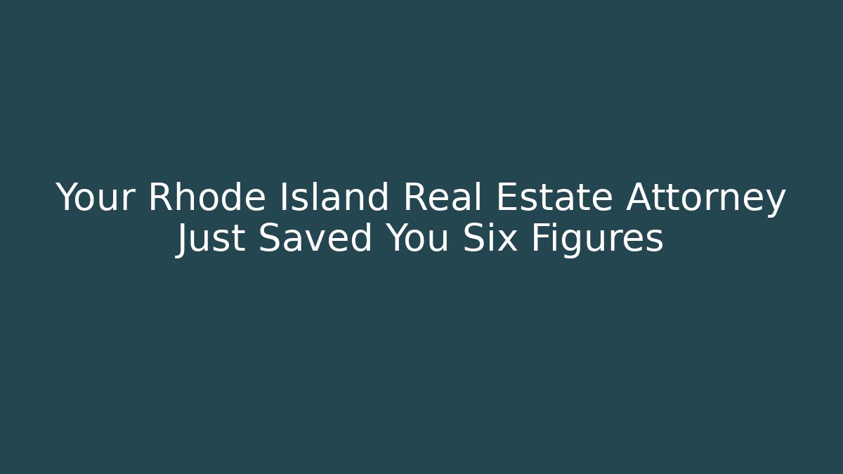 Your Rhode Island Real Estate Attorney Just Saved You Six Figures