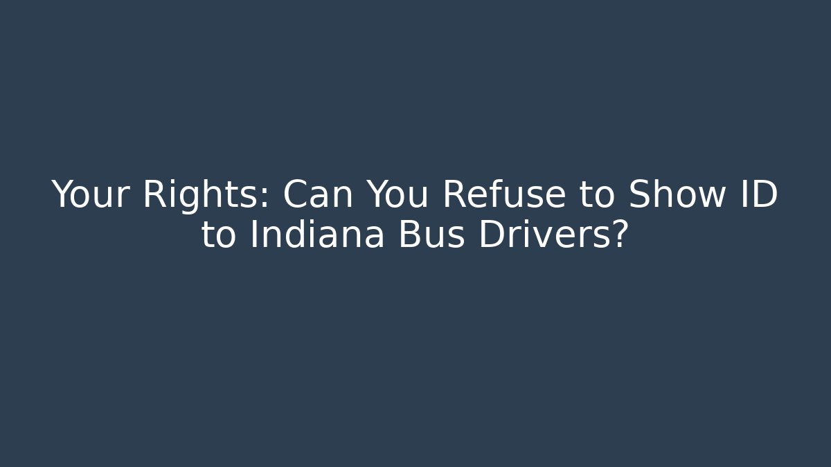 Your Rights: Can You Refuse to Show ID to Indiana Bus Drivers?