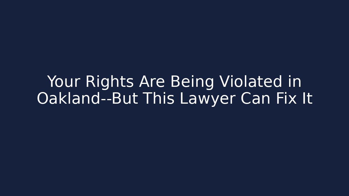 Your Rights Are Being Violated in Oakland—But This Lawyer Can Fix It - WealthxGroup