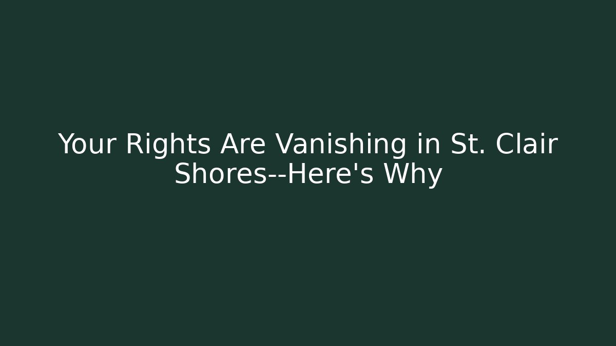 Your Rights Are Vanishing in St. Clair Shores—Here's Why