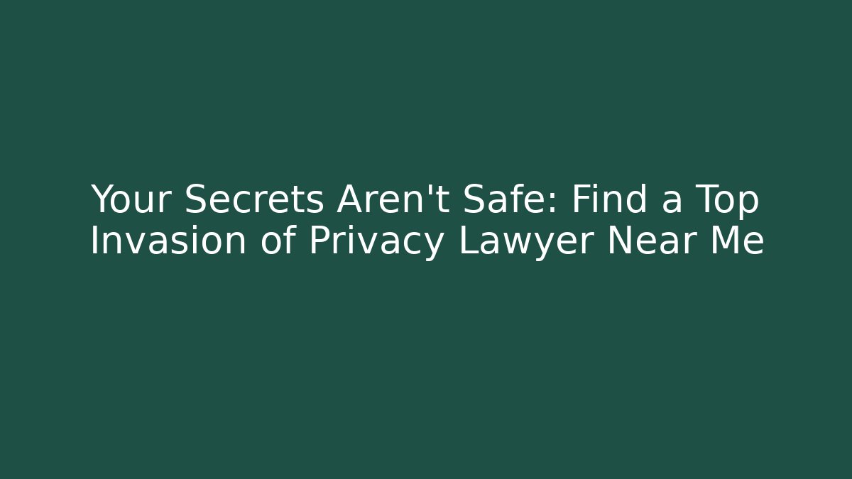 Your Secrets Aren't Safe: Find a Top Invasion of Privacy Lawyer Near Me
