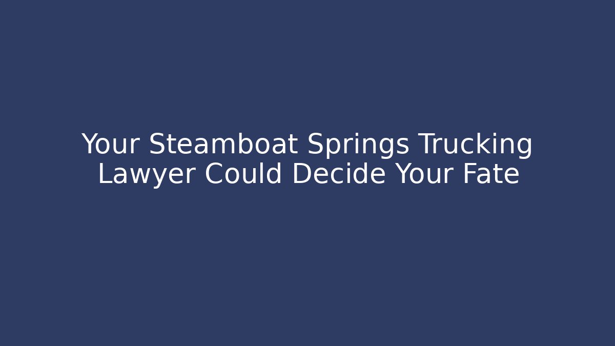 Your Steamboat Springs Trucking Lawyer Could Decide Your Fate - WealthxGroup