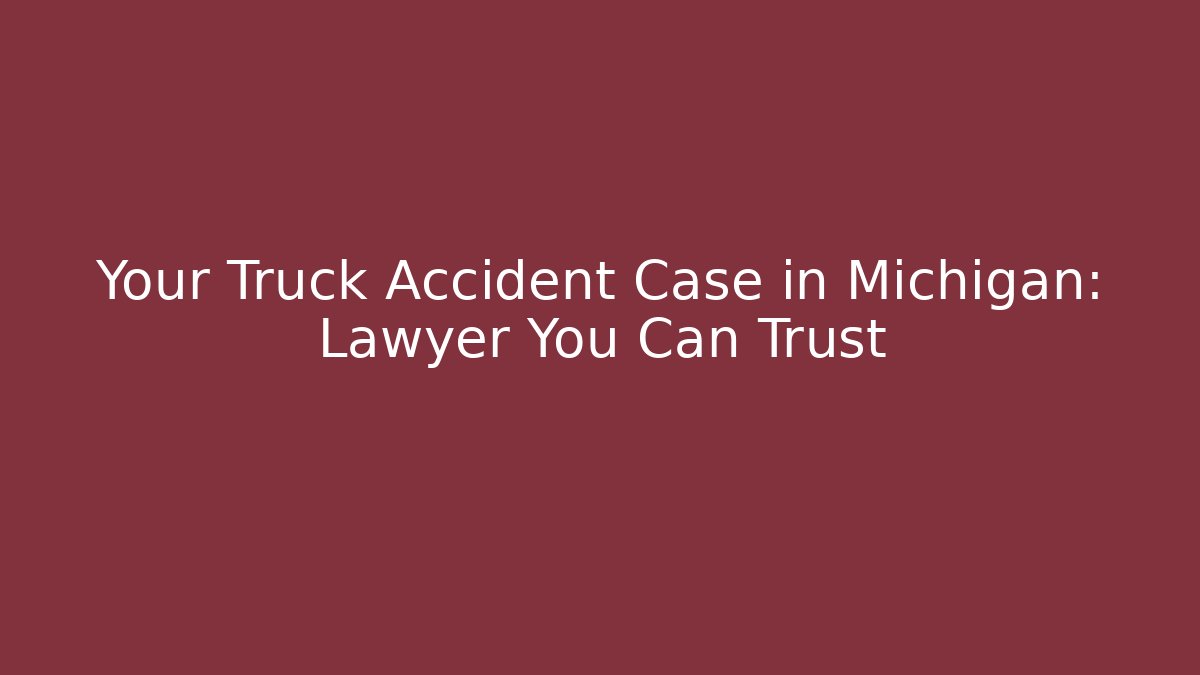 Your Truck Accident Case in Michigan: Lawyer You Can Trust - WealthxGroup