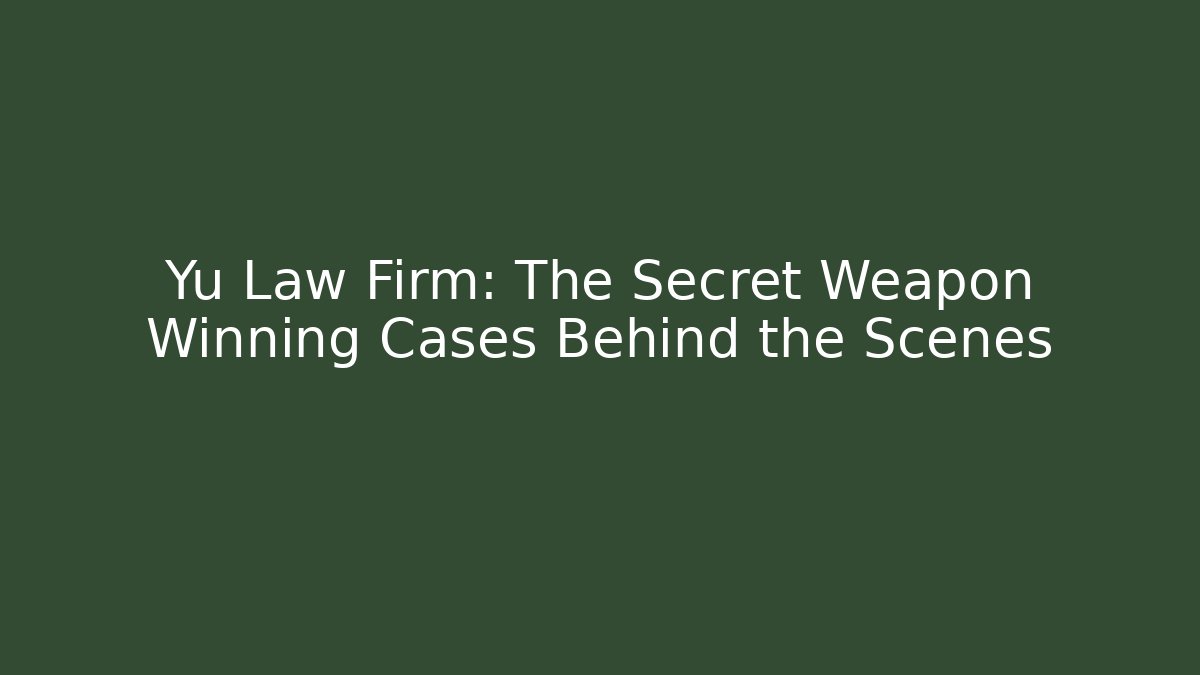 Yu Law Firm: The Secret Weapon Winning Cases Behind the Scenes