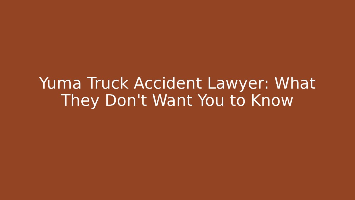 Yuma Truck Accident Lawyer: What They Don’t Want You to Know - WealthxGroup