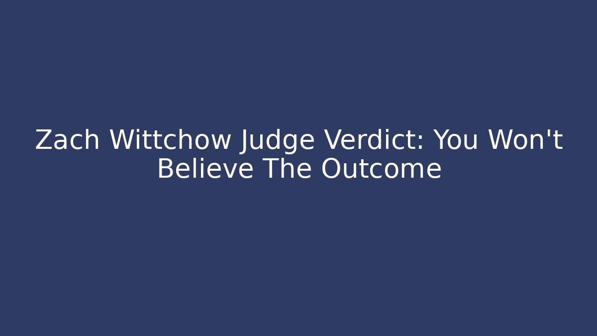 Zach Wittchow Judge Verdict: You Won't Believe The Outcome