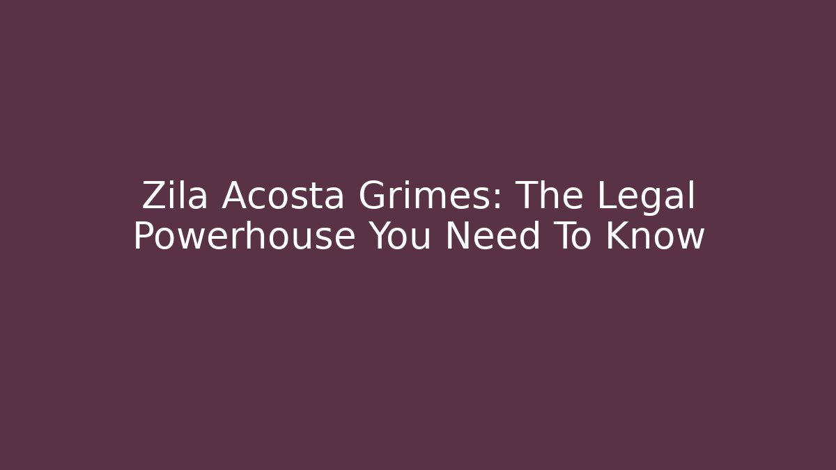 Zila Acosta Grimes: The Legal Powerhouse You Need To Know