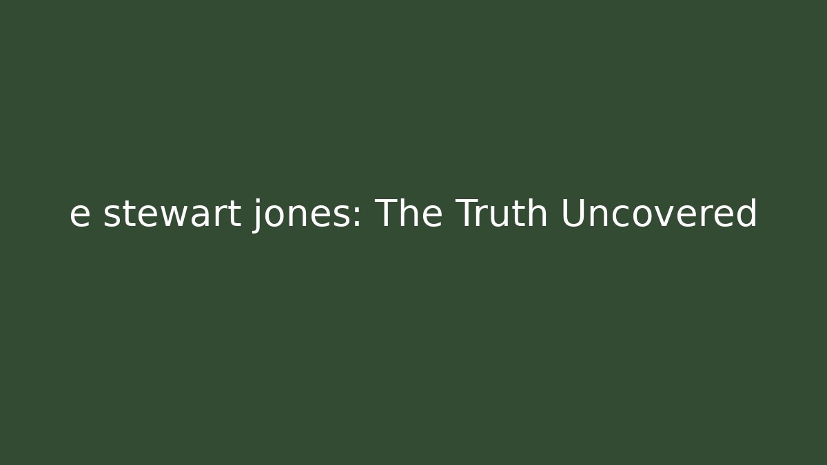 e stewart jones: The Truth Uncovered - WealthxGroup