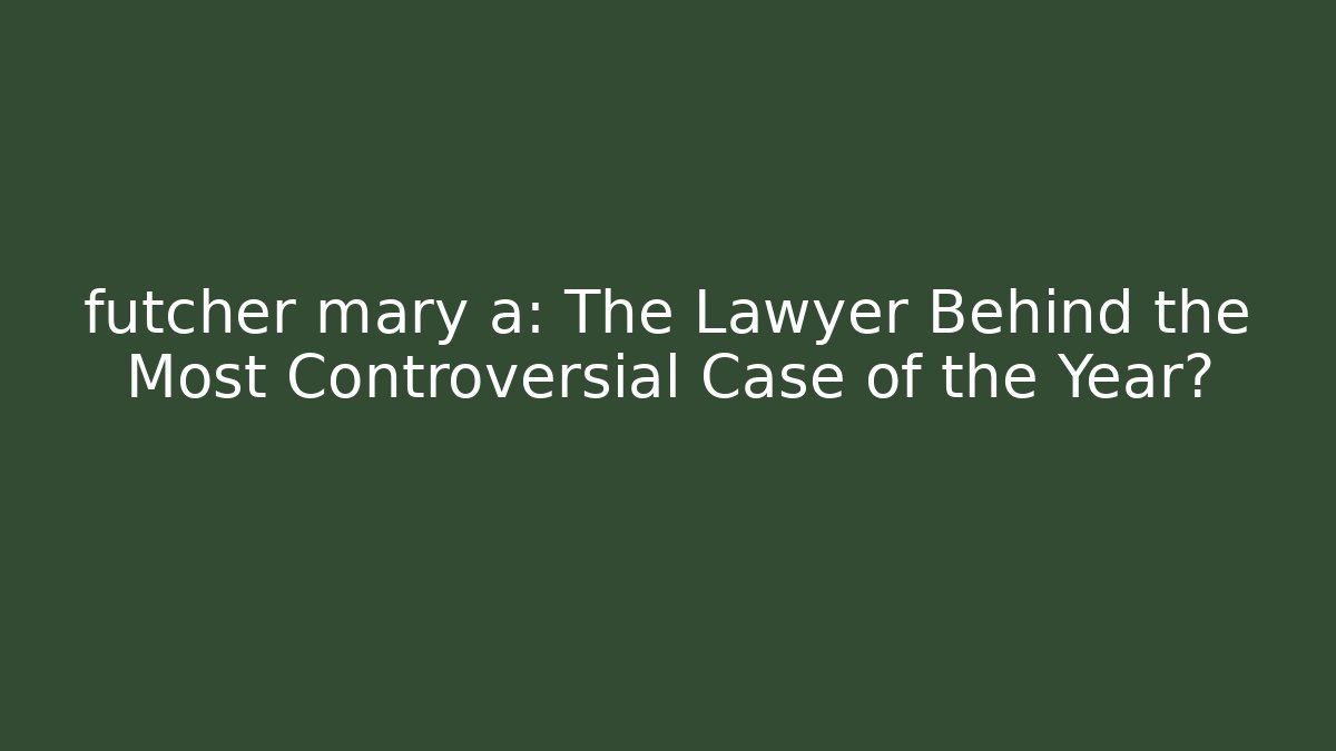 futcher mary a: The Lawyer Behind the Most Controversial Case of the Year?