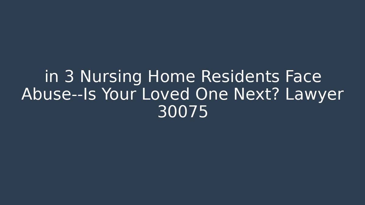 in 3 Nursing Home Residents Face Abuse—Is Your Loved One Next? Lawyer 30075
