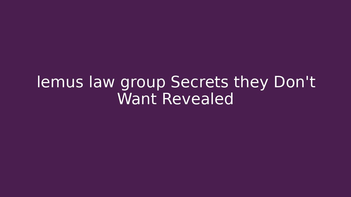 lemus law group Secrets they Don't Want Revealed