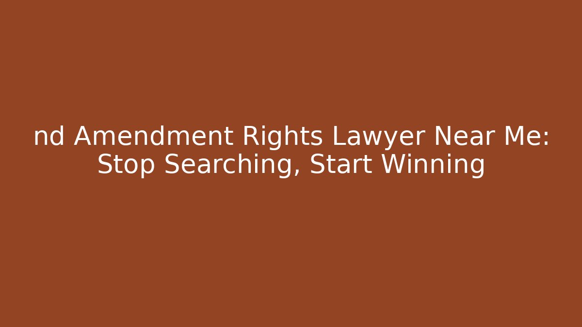 nd Amendment Rights Lawyer Near Me: Stop Searching, Start Winning