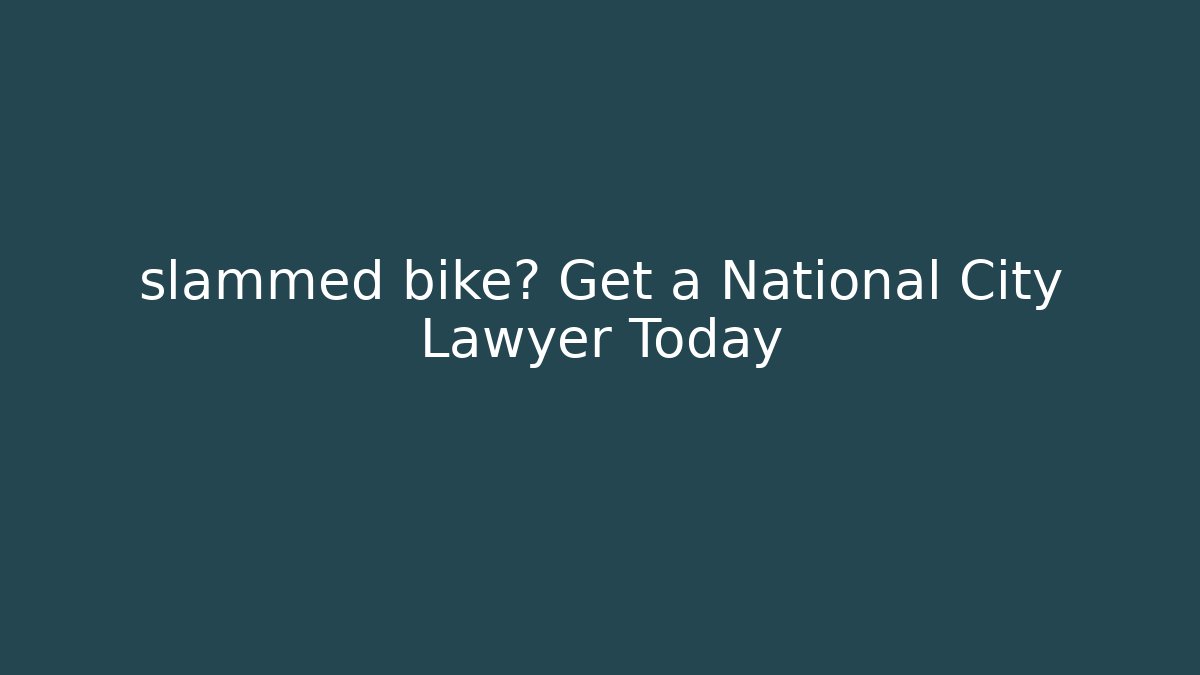slammed bike? Get a National City Lawyer Today