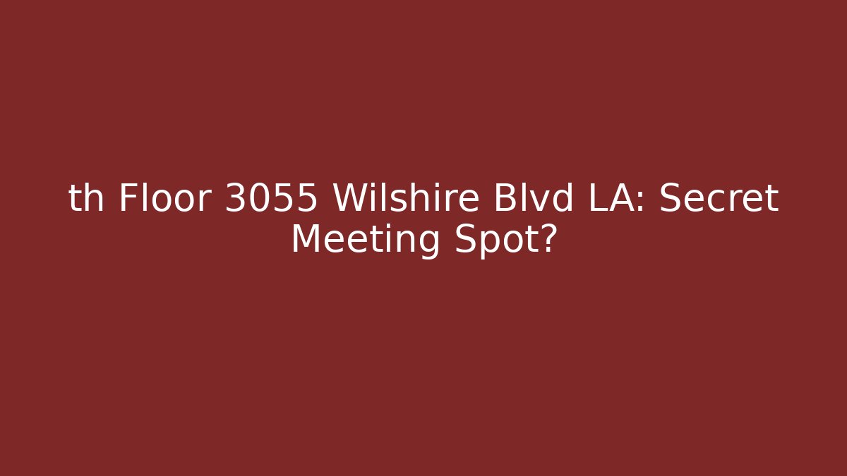 th Floor 3055 Wilshire Blvd LA: Secret Meeting Spot?