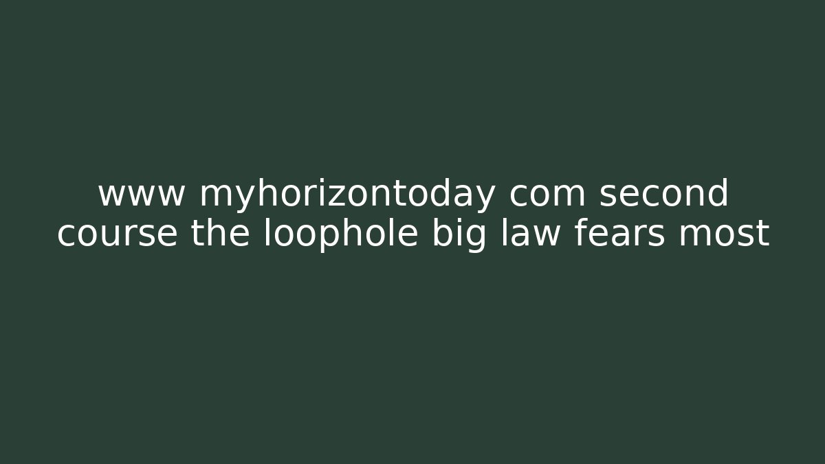 www myhorizontoday com second course the loophole big law fears most