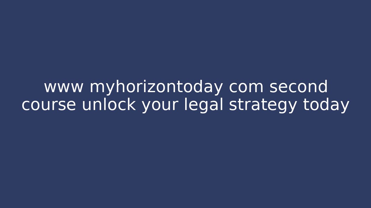www myhorizontoday com second course unlock your legal strategy today