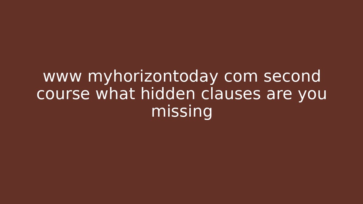 www myhorizontoday com second course what hidden clauses are you missing - WealthxGroup