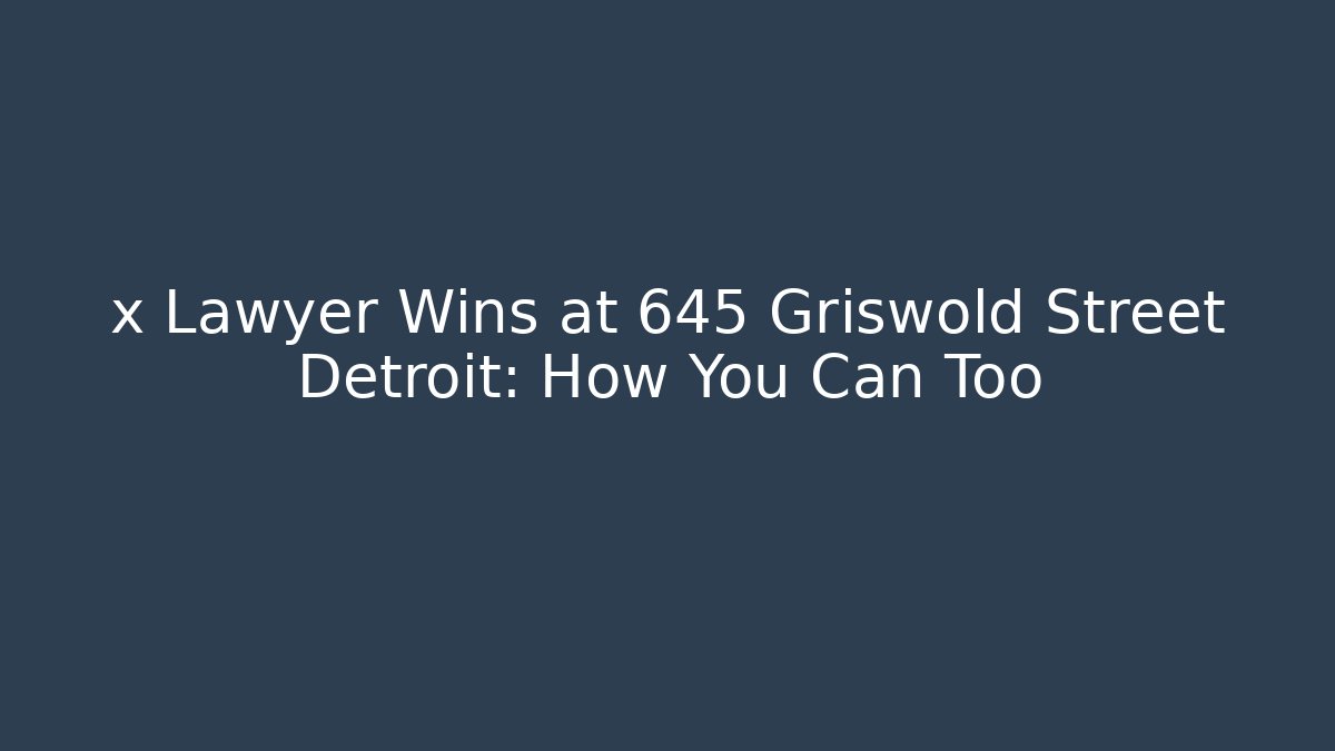 x Lawyer Wins at 645 Griswold Street Detroit: How You Can Too